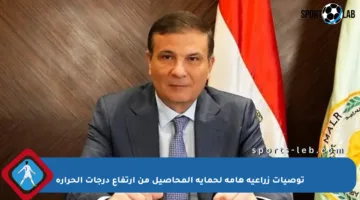 توصيات زراعية هامة لحماية المحاصيل من ارتفاع درجات الحرارة